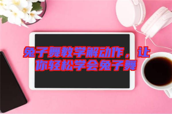 兔子舞教學(xué)解動(dòng)作，讓你輕松學(xué)會(huì)兔子舞