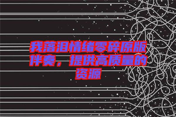 我落淚情緒零碎原版伴奏，提供高質(zhì)量的資源
