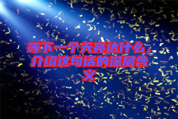 等下一個天亮達(dá)什么，介紹這句話的深層含義