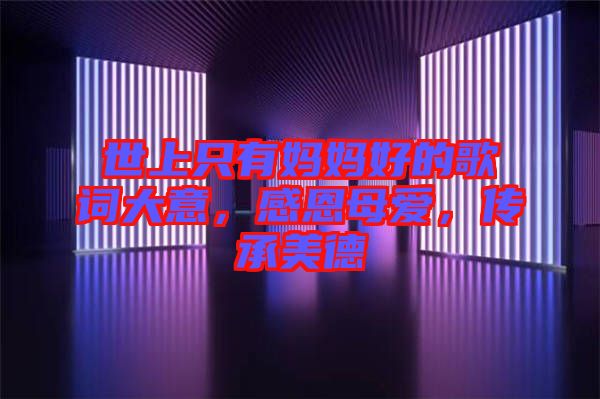 世上只有媽媽好的歌詞大意，感恩母愛(ài)，傳承美德