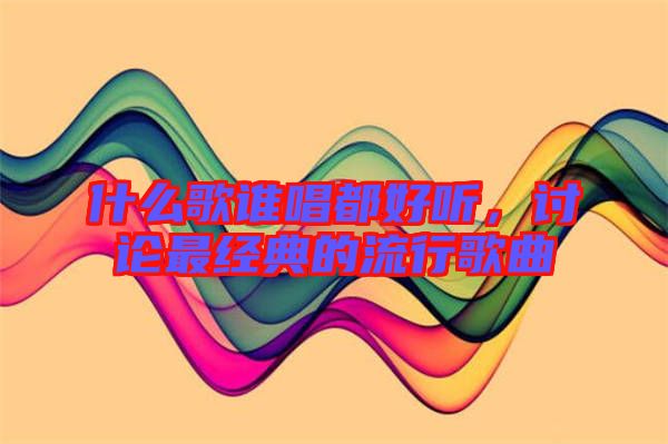 什么歌誰唱都好聽，討論最經(jīng)典的流行歌曲