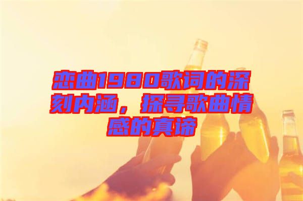 戀曲1980歌詞的深刻內(nèi)涵，探尋歌曲情感的真諦