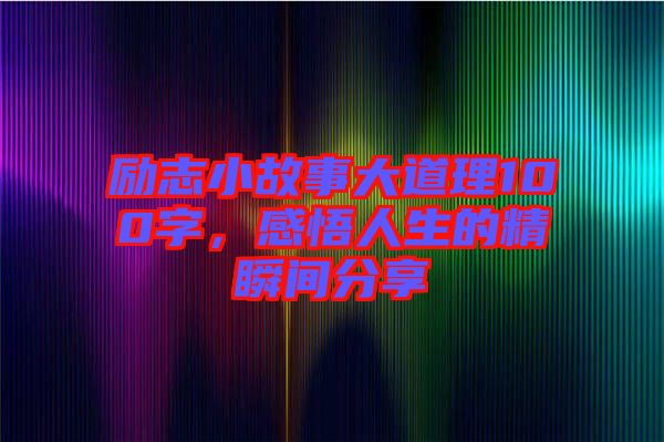 勵(lì)志小故事大道理100字，感悟人生的精瞬間分享