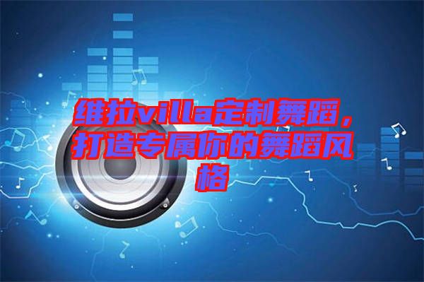 維拉villa定制舞蹈，打造專屬你的舞蹈風(fēng)格