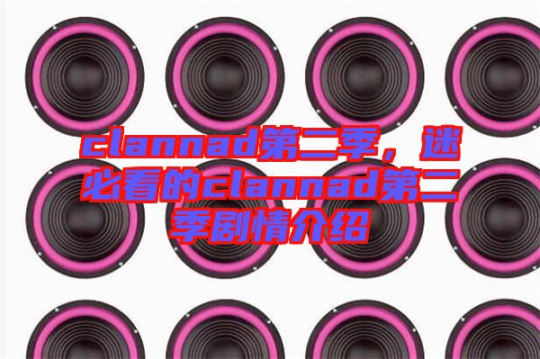 clannad第二季，迷必看的clannad第二季劇情介紹