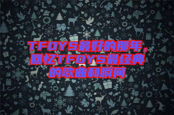TFOYS最好的那年，回憶TFOYS最經(jīng)典的歌曲和瞬間