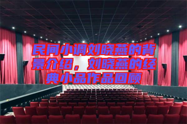 民間小調(diào)劉曉燕的背景介紹，劉曉燕的經(jīng)典小品作品回顧
