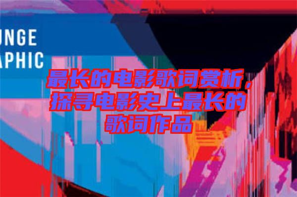 最長(zhǎng)的電影歌詞賞析，探尋電影史上最長(zhǎng)的歌詞作品