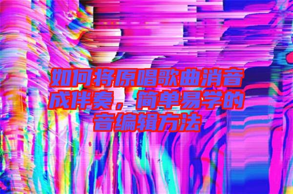 如何將原唱歌曲消音成伴奏，簡(jiǎn)單易學(xué)的音編輯方法