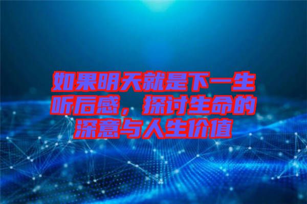 如果明天就是下一生聽后感，探討生命的深意與人生價(jià)值