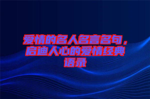 愛情的名人名言名句，啟迪人心的愛情經(jīng)典語錄
