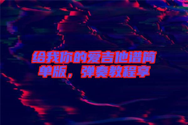 給我你的愛吉他譜簡(jiǎn)單版，彈奏教程享
