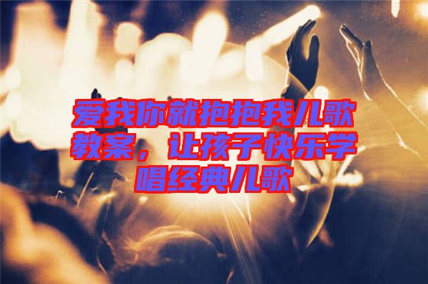 愛我你就抱抱我兒歌教案，讓孩子快樂學唱經(jīng)典兒歌