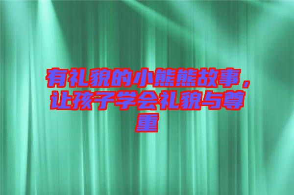 有禮貌的小熊熊故事，讓孩子學(xué)會禮貌與尊重