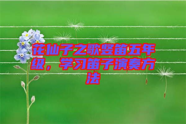 花仙子之歌豎笛五年級，學(xué)習(xí)笛子演奏方法