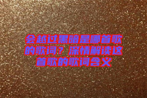 會(huì)越過(guò)黑暗是哪首歌的歌詞？深情解讀這首歌的歌詞含義