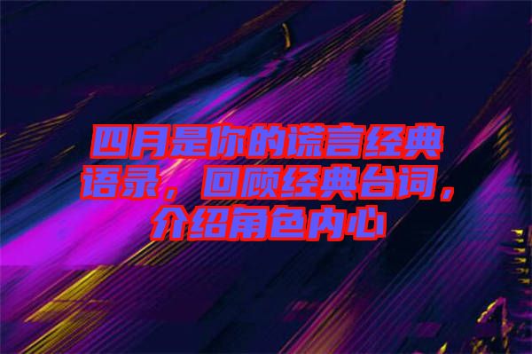 四月是你的謊言經(jīng)典語(yǔ)錄，回顧經(jīng)典臺(tái)詞，介紹角色內(nèi)心