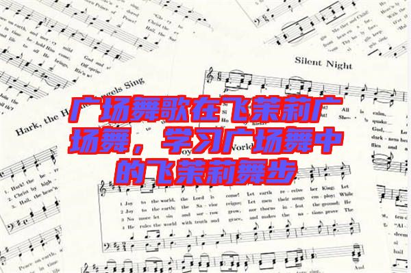 廣場舞歌在飛茉莉廣場舞，學(xué)習(xí)廣場舞中的飛茉莉舞步
