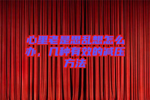 心里老是思亂想怎么辦，幾種有效的減壓方法