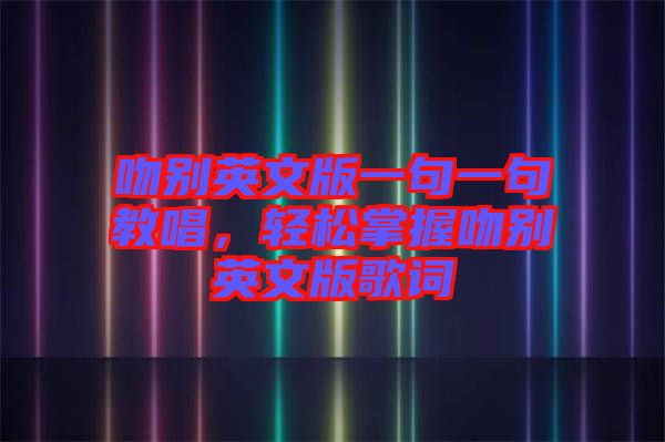 吻別英文版一句一句教唱，輕松掌握吻別英文版歌詞