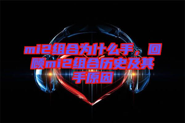 mi2組合為什么手，回顧mi2組合歷史及其手原因