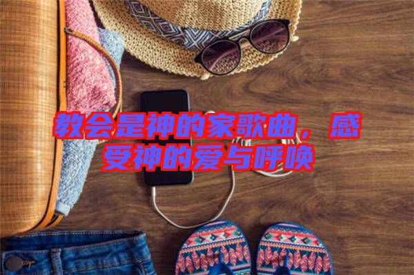 教會(huì)是神的家歌曲，感受神的愛(ài)與呼喚