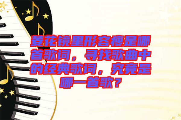 菱花鏡里形容瘦是哪首歌詞，尋找歌曲中的經(jīng)典歌詞，究竟是哪一首歌？
