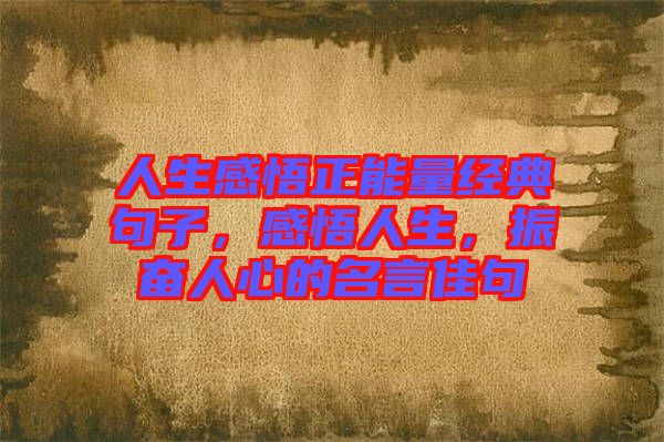 人生感悟正能量經(jīng)典句子，感悟人生，振奮人心的名言佳句