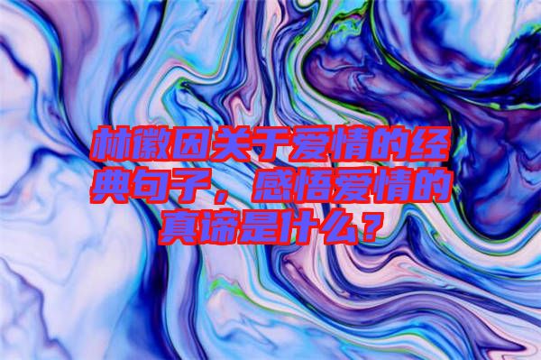 林徽因關(guān)于愛情的經(jīng)典句子，感悟愛情的真諦是什么？