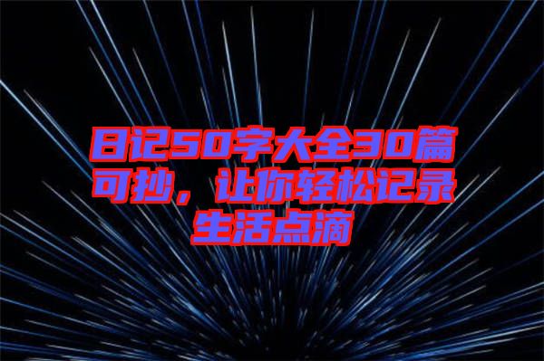 日記50字大全30篇可抄，讓你輕松記錄生活點(diǎn)滴