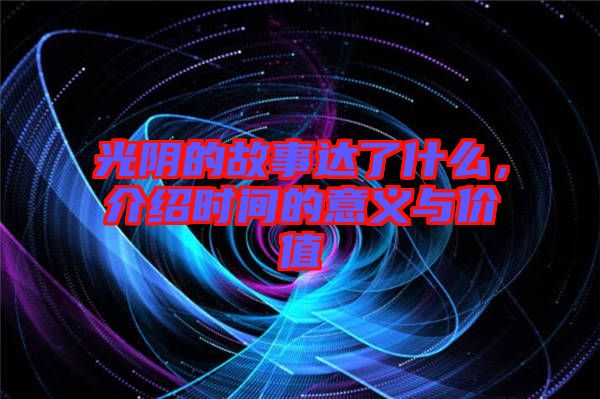 光陰的故事達(dá)了什么，介紹時(shí)間的意義與價(jià)值