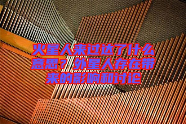 火星人來過達(dá)了什么意思？外星人存在帶來的影響和討論