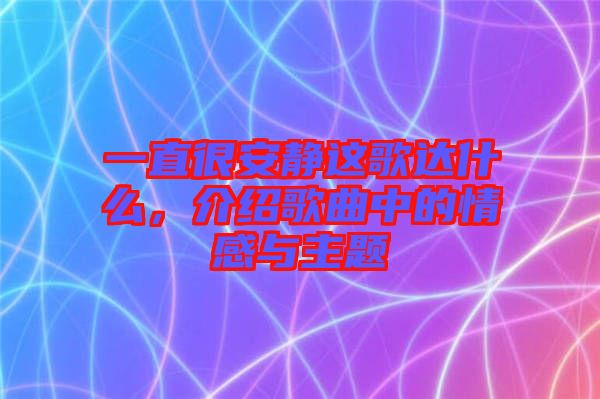 一直很安靜這歌達(dá)什么，介紹歌曲中的情感與主題