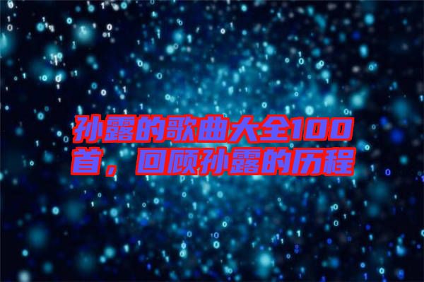 孫露的歌曲大全100首，回顧孫露的歷程