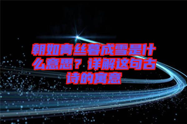 朝如青絲暮成雪是什么意思？詳解這句古詩的寓意