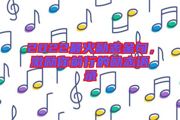 2022最火勵(lì)志金句，激勵(lì)你前行的勵(lì)志語錄