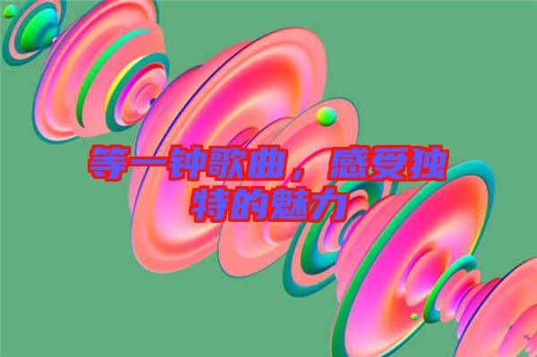 等一鐘歌曲，感受獨特的魅力