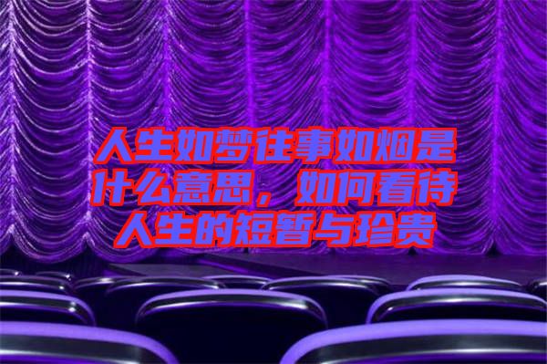 人生如夢往事如煙是什么意思，如何看待人生的短暫與珍貴