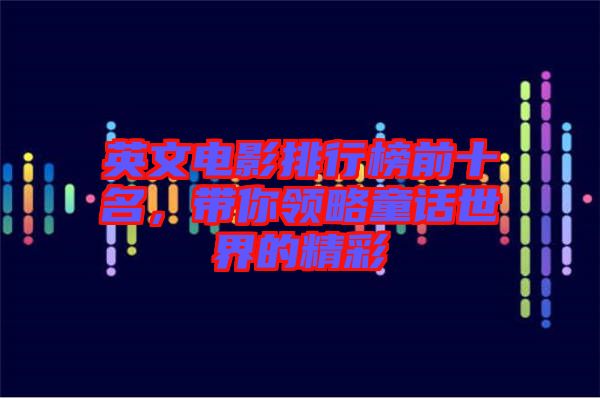 英文電影排行榜前十名，帶你領(lǐng)略童話世界的精彩