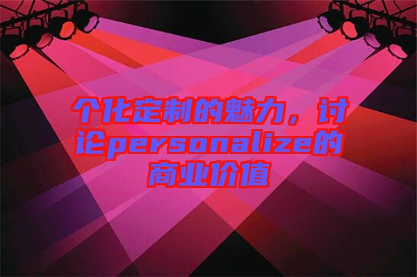 個化定制的魅力，討論personalize的商業(yè)價值