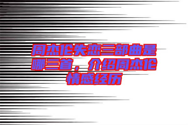 周杰倫失戀三部曲是哪三首，介紹周杰倫情感經(jīng)歷
