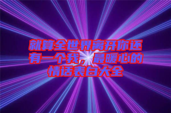 就算全世界離開(kāi)你還有一個(gè)我，最暖心的情話表白大全