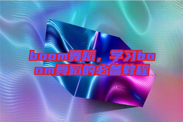 boom舞蹈，學(xué)習(xí)boom舞蹈的必備教程
