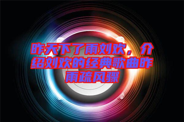 昨天下了雨劉歡，介紹劉歡的經(jīng)典歌曲昨雨疏風(fēng)驟