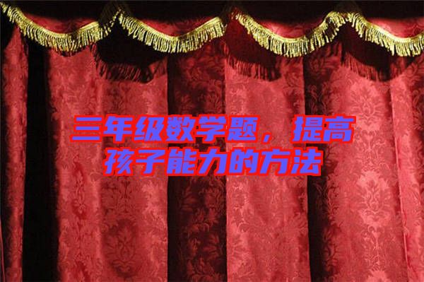 三年級(jí)數(shù)學(xué)題，提高孩子能力的方法