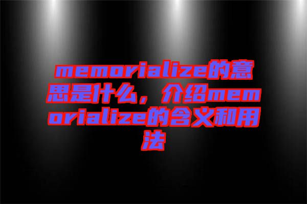memorialize的意思是什么，介紹memorialize的含義和用法