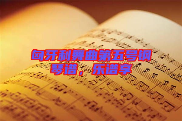 匈牙利舞曲第五號(hào)鋼琴譜，樂(lè)譜享