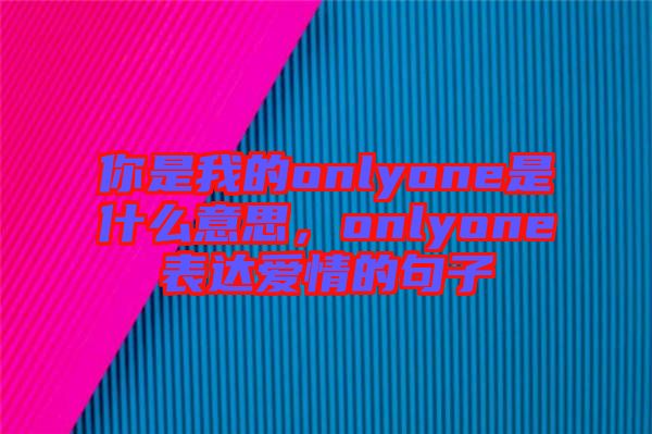 你是我的onlyone是什么意思，onlyone表達(dá)愛情的句子