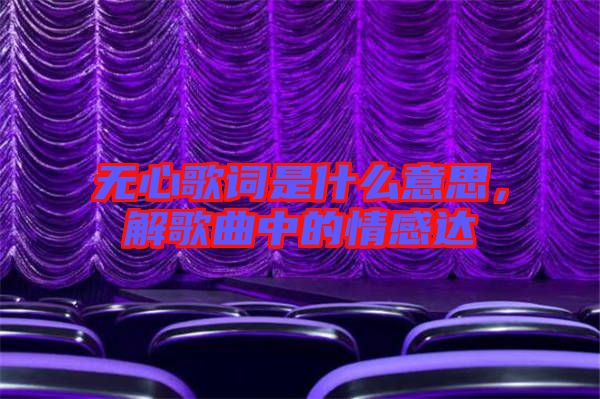 無心歌詞是什么意思，解歌曲中的情感達(dá)