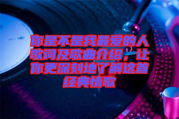 你是不是我最愛的人歌詞及歌曲介紹，讓你更深刻地了解這首經(jīng)典情歌